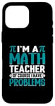 iPhone 16 Pro Max I'm A Math Teacher Of Course I Have Problems Case