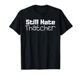 I Still Hate Thatcher - Margaret Evil Conservative Prime Min