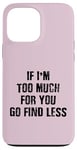 Coque pour iPhone 13 Pro Max If I'm Too Much For You Go Find Less (au dos)