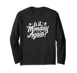 Is It Monday Again? Funny Long Sleeve T-Shirt