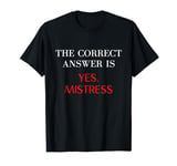 The Correct Answer Is Yes Mistress T-Shirt