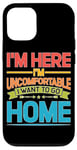 iPhone 13 I'm Here I'm Uncomfortable I Want To Go Home - Case