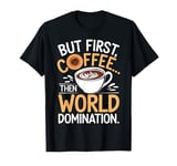 But First Coffee Then World Domination Funny T-Shirt