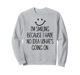 I'm Smiling Because I Have No Idea What's Going On Funny Sweatshirt