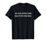 My Dad Never Came Back with the Milk Funny Fathers Day T-Shirt