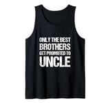 Funny Only The Best Brothers Get Promoted To Uncle Tank Top