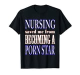 Nursing Saved Me From Becoming a Pornstar A Nurse Is To Be T-Shirt