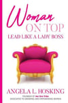 Her One Tribe, LLC Hosking, Angela Woman on Top: Lead Like a Lady Boss