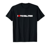 I Love To Kill Fish T-Shirt