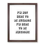 I'M Here To Be Awesome Typography Quote Framed Wall Art Print, Ready to Hang Picture for Living Room Bedroom Home Office Décor, Walnut A2 (64 x 46 cm)