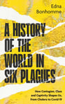 A History of the World in Six Plagues  How Contagion, Class and Captivity Shape Us, from Cholera to Covid19