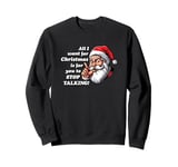 All I want for Christmas Is for you to STOP TALKING! Xmas Sweatshirt