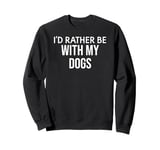 Funny Dog Lover I'd Rather Be With My Dogs Sweatshirt