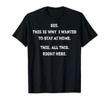 See This Is Why I Wanted To Stay Home Funny Sarcastic Quote T-Shirt