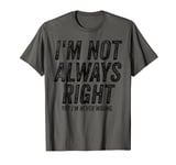 Funny Saying I'm not Always right But I'm never Wrong T-Shirt