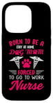 iPhone 14 Pro Born To Be A Stay At Home Dog Mom Forced To Go To Work Nurse Case