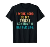 I Work Hard So My Trucks Can Have a Better Life T-Shirt