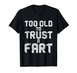 Too Old To Trust A Fart Humorous Aging Jokes -- T-Shirt