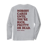 Nobody Cares Until You're Rich Pretty or Dead Long Sleeve T-Shirt