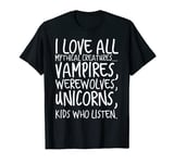 I Love All Mythical Creatures Like Kids Who Listen T-Shirt T-Shirt