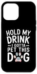 iPhone 12 Pro Max Hold My Drink I Have To Pet This Dog funny Case