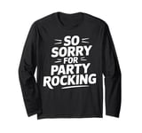 Party Rocking So Sorry for Party Rocking Funny Party RockING Long Sleeve T-Shirt