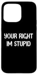 Coque pour iPhone 15 Pro Max Your Right Im Stupid Funny Dumb Guy Tees And Decor Presents