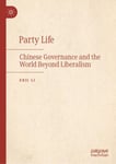 Party Life  Chinese Governance and the World Beyond Liberalism