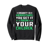 Insanity Is Hereditary You Get It From Your Children Sweatshirt