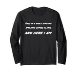 Once in a while someone amazing comes along. And Here I Am Long Sleeve T-Shirt