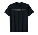 There's Definitely No Logic To Human Behavior Quote T-Shirt