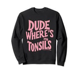 Dude where's my tonsils Sweatshirt