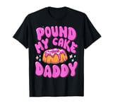 Inappropriate Pound My Cake Daddy Embarrassing Adult Humor T-Shirt