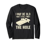 I May Be Old But I Still Find The Hole Cornhole Long Sleeve T-Shirt