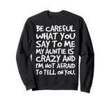 Be Careful What You say to me My Auntie is Crazy Funny Aunt Sweatshirt