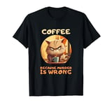 Coffee Because Murder Is Wrong T-Shirt