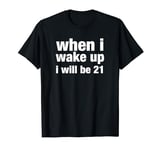 when i wake up i will be 21 T-Shirt