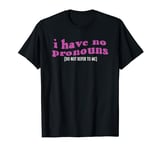 I have no pronouns do not refer to me funny pronouns T-Shirt