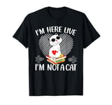 I'm Here Live I'm Not A Cat T-Shirt