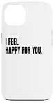 iPhone 13 I FEEL HAPPY FOR YOU Funny White Lie Joke Party Costume Case