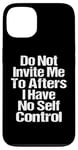 iPhone 13 Do Not Invite Me To Afters I Have No Self Control Quote Case