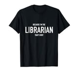 Because I'm The Librarian Funny Men Women Librarians T-Shirt