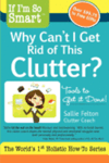 If I'm So Smart, Why Can't I Get Rid of This Clutter?: Tools to Get it Done!