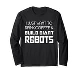 I Just Want to Drink Coffee and Build Giant Robots Long Sleeve T-Shirt