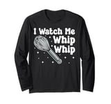 Bake Baking Whisk I Watch Me Whip Whip Long Sleeve T-Shirt