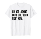 I’M NOT LOOKING FOR A GIRLFRIEND RIGHT NOW Funny White Lie T-Shirt