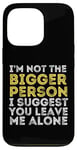 iPhone 13 Pro I'm Not The Bigger Person I Suggest You Leave Me Alone Funny Case