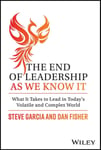 The End of Leadership as We Know It  What It Takes to Lead in Today&#039;s Volatile and Complex World