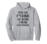 Here We F-cking Go Again I Mean Good Morning Funny Saying Pullover Hoodie