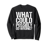 What Could Possibly Go Wrong Sweatshirt